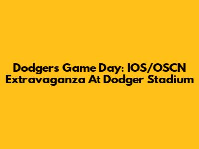 Dodgers Game Day: IOS/OSCN Extravaganza At Dodger Stadium