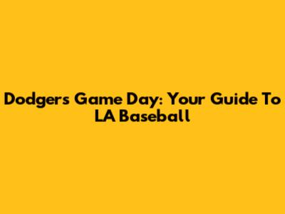 Dodgers Game Day: Your Guide To LA Baseball