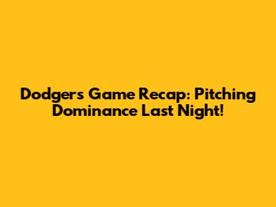 Dodgers Game Recap: Pitching Dominance Last Night!