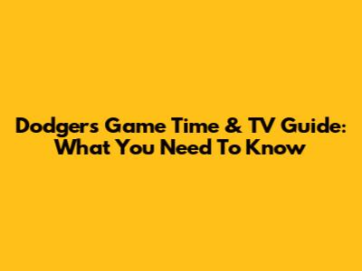 Dodgers Game Time & TV Guide: What You Need To Know
