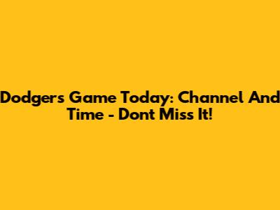 Dodgers Game Today: Channel And Time - Don't Miss It!