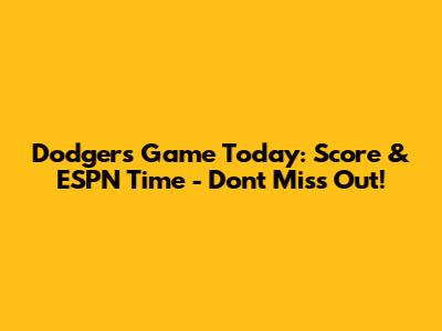 Dodgers Game Today: Score & ESPN Time - Don't Miss Out!