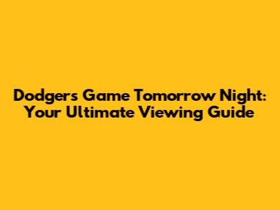 Dodgers Game Tomorrow Night: Your Ultimate Viewing Guide