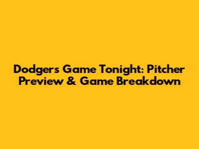 Dodgers Game Tonight: Pitcher Preview & Game Breakdown