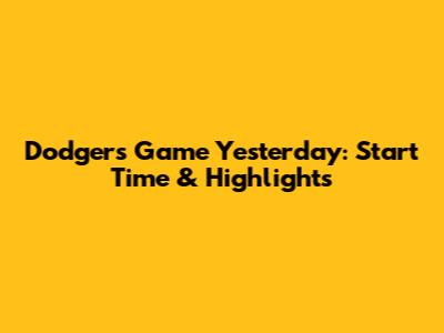 Dodgers Game Yesterday: Start Time & Highlights