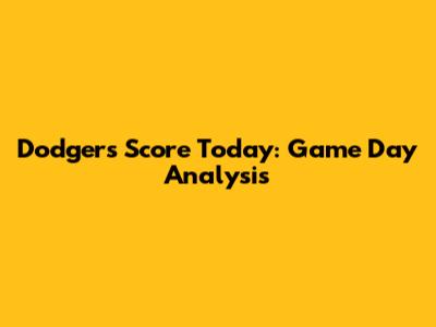 Dodgers Score Today: Game Day Analysis