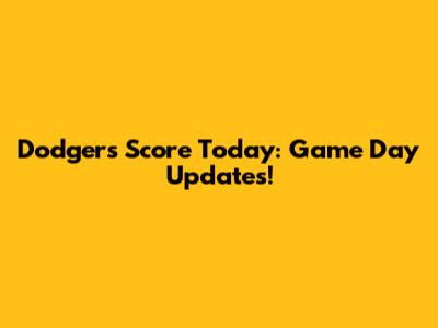 Dodgers Score Today: Game Day Updates!