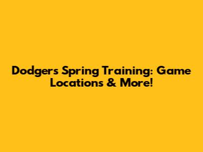 Dodgers Spring Training: Game Locations & More!