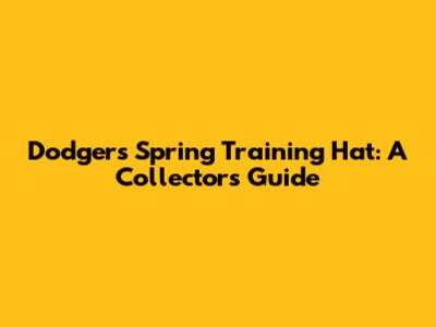 Dodgers Spring Training Hat: A Collector's Guide