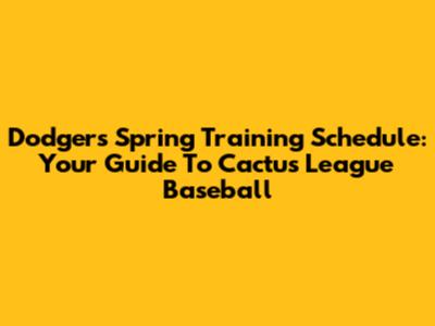 Dodgers Spring Training Schedule: Your Guide To Cactus League Baseball