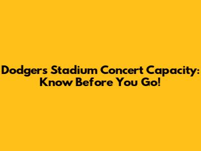 Dodgers Stadium Concert Capacity: Know Before You Go!