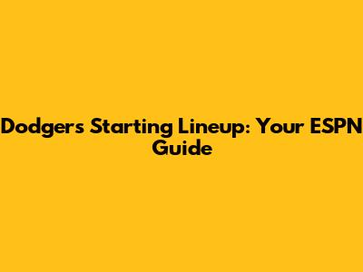 Dodgers Starting Lineup: Your ESPN Guide