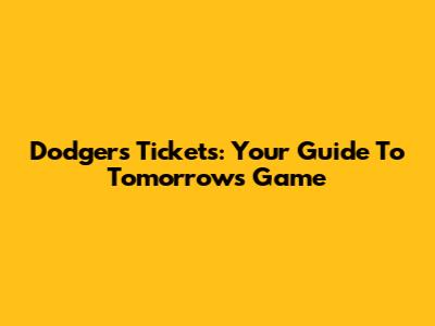 Dodgers Tickets: Your Guide To Tomorrow's Game