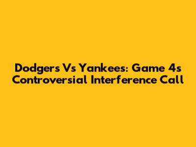 Dodgers Vs Yankees: Game 4's Controversial Interference Call