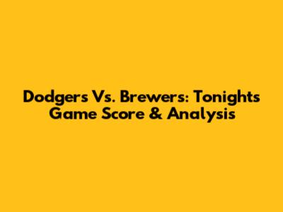 Dodgers Vs. Brewers: Tonight's Game Score & Analysis
