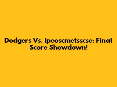 Dodgers Vs. Ipeoscmetsscse: Final Score Showdown!