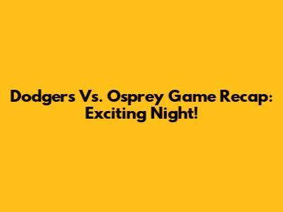 Dodgers Vs. Osprey Game Recap: Exciting Night!