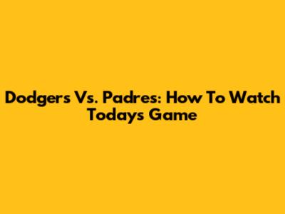 Dodgers Vs. Padres: How To Watch Today's Game