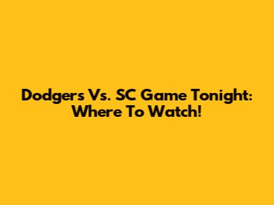 Dodgers Vs. SC Game Tonight: Where To Watch!
