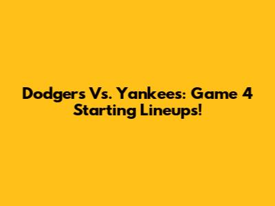 Dodgers Vs. Yankees: Game 4 Starting Lineups!