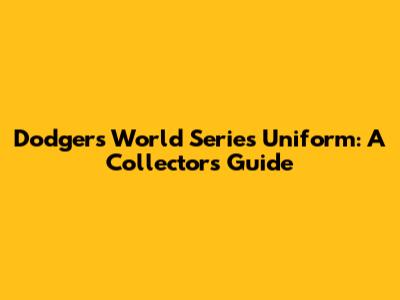 Dodgers World Series Uniform: A Collector's Guide