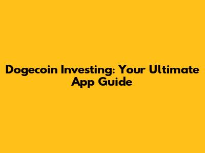 Dogecoin Investing: Your Ultimate App Guide