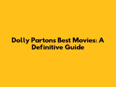 Dolly Parton's Best Movies: A Definitive Guide