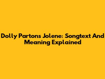 Dolly Parton's Jolene: Songtext And Meaning Explained