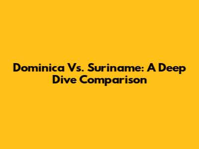 Dominica Vs. Suriname: A Deep Dive Comparison