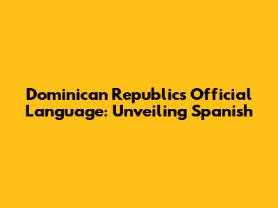 Dominican Republic's Official Language: Unveiling Spanish