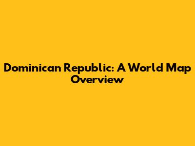 Dominican Republic: A World Map Overview