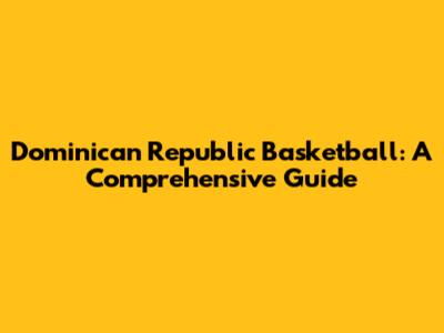 Dominican Republic Basketball: A Comprehensive Guide