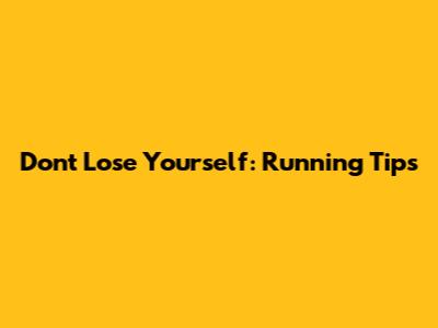 Don't Lose Yourself: Running Tips
