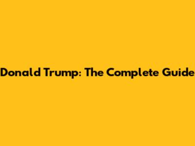Donald Trump: The Complete Guide