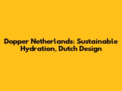 Dopper Netherlands: Sustainable Hydration, Dutch Design