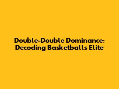Double-Double Dominance: Decoding Basketball's Elite