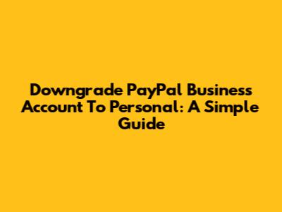 Downgrade PayPal Business Account To Personal: A Simple Guide