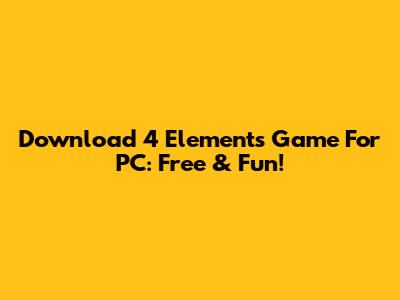 Download 4 Elements Game For PC: Free & Fun!