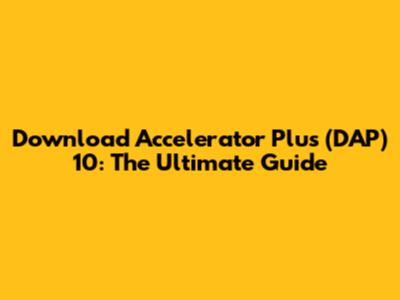 Download Accelerator Plus (DAP) 10: The Ultimate Guide