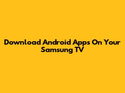 Download Android Apps On Your Samsung TV