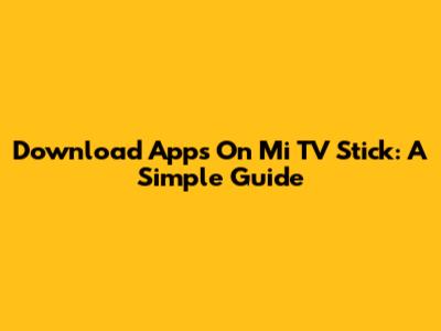 Download Apps On Mi TV Stick: A Simple Guide