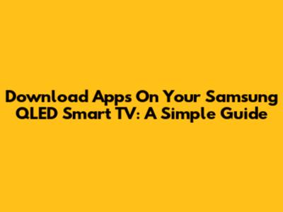 Download Apps On Your Samsung QLED Smart TV: A Simple Guide