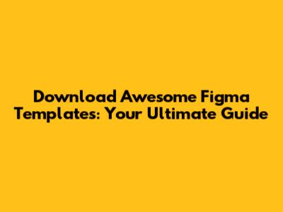 Download Awesome Figma Templates: Your Ultimate Guide