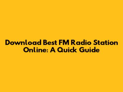 Download Best FM Radio Station Online: A Quick Guide