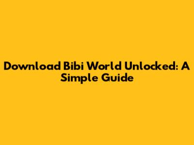 Download Bibi World Unlocked: A Simple Guide