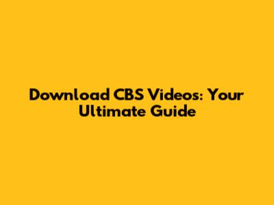Download CBS Videos: Your Ultimate Guide