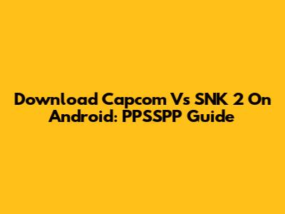 Download Capcom Vs SNK 2 On Android: PPSSPP Guide