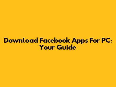 Download Facebook Apps For PC: Your Guide