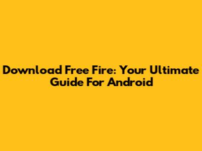 Download Free Fire: Your Ultimate Guide For Android