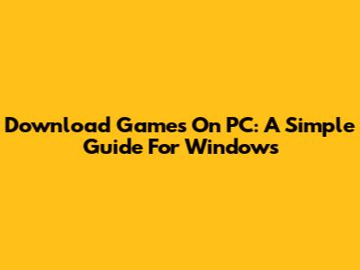 Download Games On PC: A Simple Guide For Windows